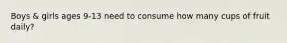 Boys & girls ages 9-13 need to consume how many cups of fruit daily?