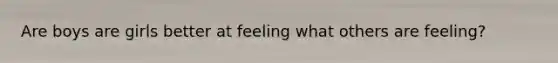 Are boys are girls better at feeling what others are feeling?