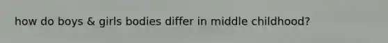 how do boys & girls bodies differ in middle childhood?