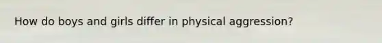 How do boys and girls differ in physical aggression?
