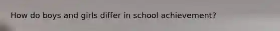 How do boys and girls differ in school achievement?