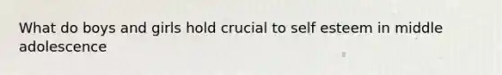 What do boys and girls hold crucial to self esteem in middle adolescence