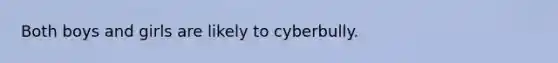 Both boys and girls are likely to cyberbully.