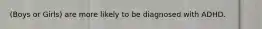 (Boys or Girls) are more likely to be diagnosed with ADHD.