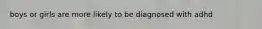 boys or girls are more likely to be diagnosed with adhd