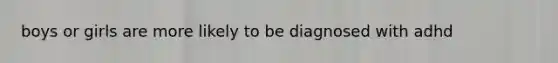 boys or girls are more likely to be diagnosed with adhd
