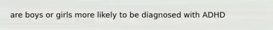 are boys or girls more likely to be diagnosed with ADHD