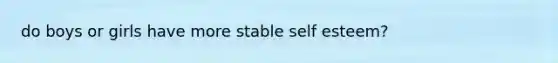 do boys or girls have more stable self esteem?