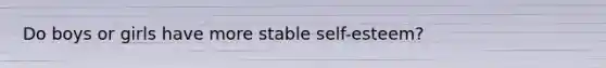 Do boys or girls have more stable self-esteem?