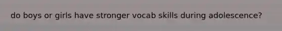 do boys or girls have stronger vocab skills during adolescence?