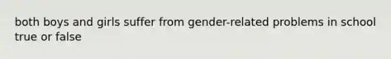 both boys and girls suffer from gender-related problems in school true or false