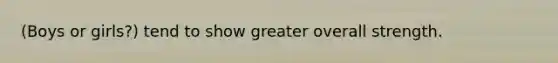 (Boys or girls?) tend to show greater overall strength.