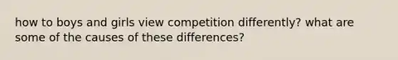 how to boys and girls view competition differently? what are some of the causes of these differences?