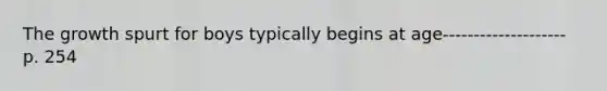 The growth spurt for boys typically begins at age-------------------- p. 254