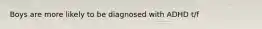 Boys are more likely to be diagnosed with ADHD t/f