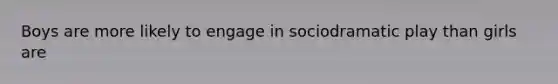 Boys are more likely to engage in sociodramatic play than girls are
