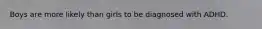 Boys are more likely than girls to be diagnosed with ADHD.