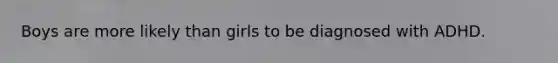 Boys are more likely than girls to be diagnosed with ADHD.
