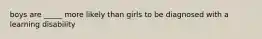 boys are _____ more likely than girls to be diagnosed with a learning disability