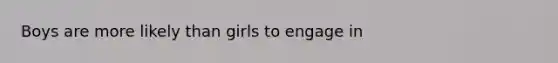 Boys are more likely than girls to engage in