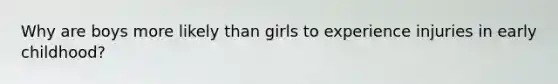 Why are boys more likely than girls to experience injuries in early childhood?