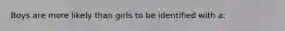 Boys are more likely than girls to be identified with a: