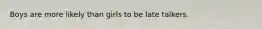 Boys are more likely than girls to be late talkers.