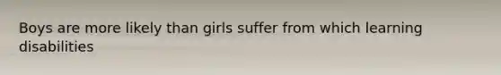 Boys are more likely than girls suffer from which learning disabilities