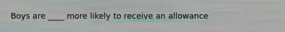 Boys are ____ more likely to receive an allowance