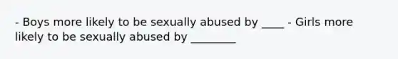 - Boys more likely to be sexually abused by ____ - Girls more likely to be sexually abused by ________