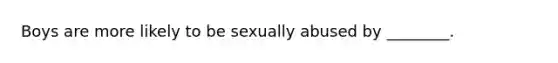 Boys are more likely to be sexually abused by ________.