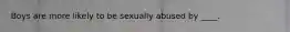 Boys are more likely to be sexually abused by ____.