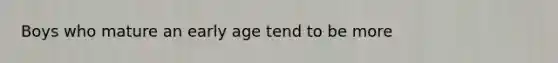 Boys who mature an early age tend to be more