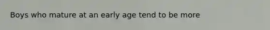 Boys who mature at an early age tend to be more