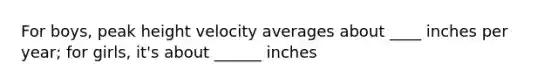 For boys, peak height velocity averages about ____ inches per year; for girls, it's about ______ inches