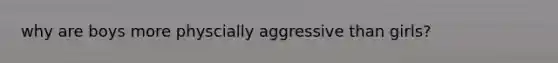 why are boys more physcially aggressive than girls?