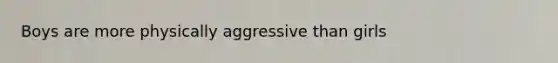 Boys are more physically aggressive than girls