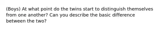 (Boys) At what point do the twins start to distinguish themselves from one another? Can you describe the basic difference between the two?