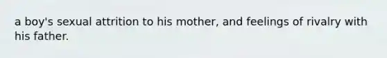 a boy's sexual attrition to his mother, and feelings of rivalry with his father.