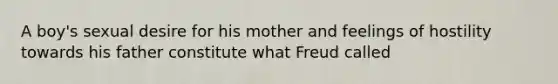 A boy's sexual desire for his mother and feelings of hostility towards his father constitute what Freud called