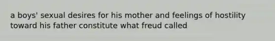 a boys' sexual desires for his mother and feelings of hostility toward his father constitute what freud called