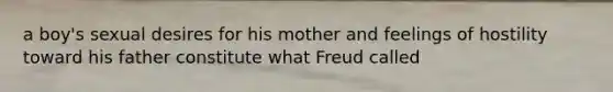 a boy's sexual desires for his mother and feelings of hostility toward his father constitute what Freud called