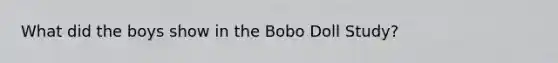 What did the boys show in the Bobo Doll Study?