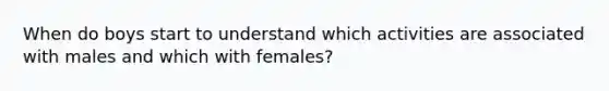 When do boys start to understand which activities are associated with males and which with females?