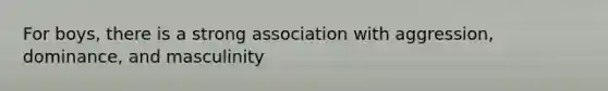 For boys, there is a strong association with aggression, dominance, and masculinity