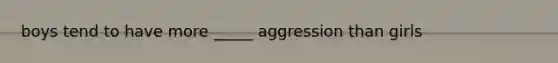 boys tend to have more _____ aggression than girls