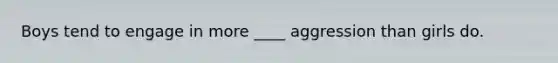 Boys tend to engage in more ____ aggression than girls do.