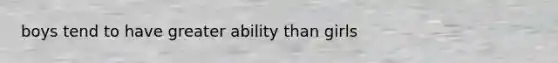 boys tend to have greater ability than girls