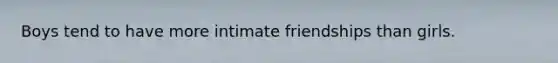 Boys tend to have more intimate friendships than girls.