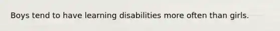 Boys tend to have learning disabilities more often than girls.